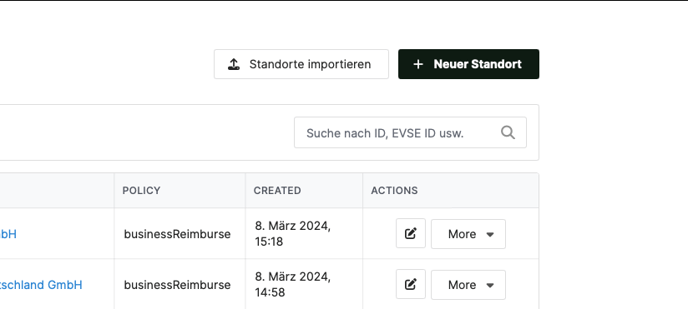 Standorte importieren 
Neuer Standort 
Suche nach ID, EVSE ID usw. 
bH 
schland GmbH 
POLICY 
businessReimburse 
businessReimburse 
CREATED 
8. März 2024, 
15:18 
8. März 2024, 
14:58 
ACTIONS 
More 
More 